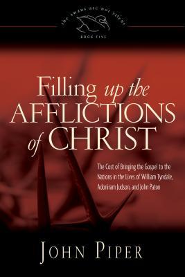 Filling Up the Afflictions of Christ: The Cost of Bringing the Gospel to the Nations in the Lives of William Tyndale, Adoniram Judson, and John Paton (The Swans Are Not Silent #5)