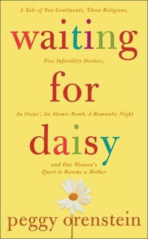 Waiting for Daisy: A Tale of Two Continents, Three Religions, Five Infertility Doctors, an Oscar, an Atomic Bomb, a Romantic Night, and One Woman's Quest to Become a Mother