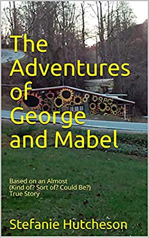 The Adventures of George and Mabel: Based on an Almost (Kind of? Sort of? Could Be?) True Story