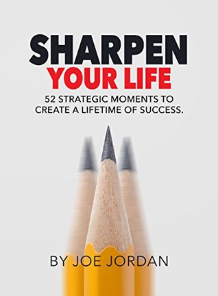 Sharpen Your Life: 52 Strategic Moments to Create a Lifetime of Success
