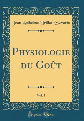 Physiologie Du Go�t, Vol. 1 (Classic Reprint)