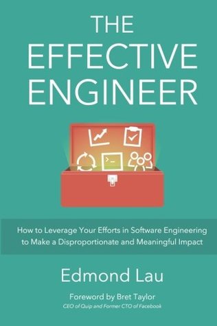 The Effective Engineer: How to Leverage Your Efforts In Software Engineering to Make a Disproportionate and Meaningful Impact