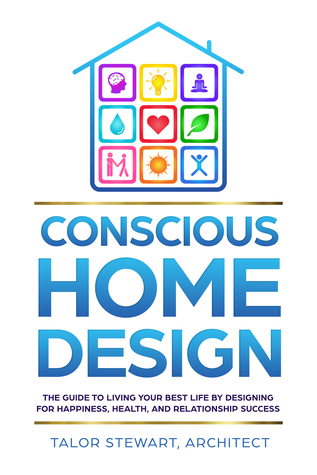 Conscious Home Design: The Guide to Living Your Best Life by Designing for Happiness, Health, and Relationship Success