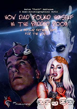 How Dad Found Himself in the Padded Room: A Bipolar Father's Gift For The World (The Padded Room Trilogy)