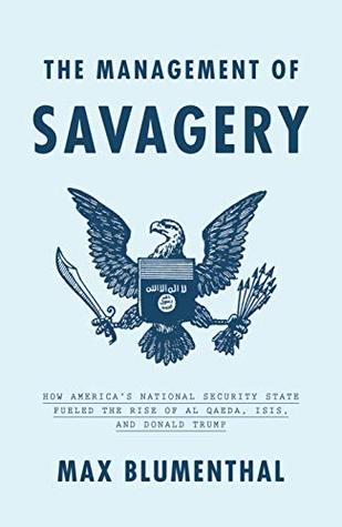 The Management of Savagery: How America's National Security State Fueled the Rise of Al Qaeda, ISIS, and Donald Trump