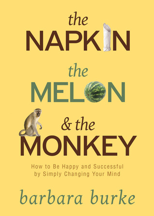 The Napkin The Melon  The Monkey: How to Be Happy and Successful by Simply Changing Your Mind