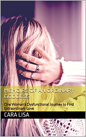 Memoirs of An Ordinary Goddess: One Woman's Dysfunctional Journey to Find Extraordinary Love