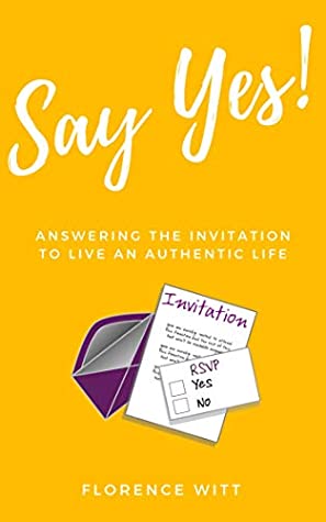 Say Yes: Answering the Invitation to Live an Authentic Life