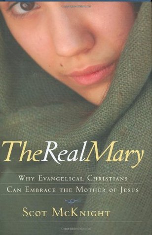 The Real Mary: Why Evangelical Christians Can Embrace Mother of Jesus