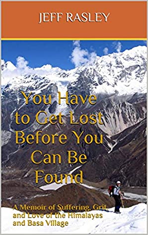 You Have to Get Lost Before You Can Be Found: A Memoir of Suffering, Grit, and Love of the Himalayas and Basa Village