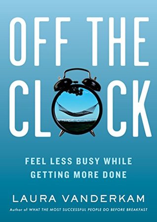 Off the Clock: Feel Less Busy While Getting More Done