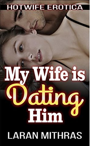 My Wife is Dating Him: Hotwife Erotica