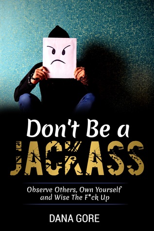 Don't Be a Jackass: Observe Others, Own Yourself and Wise the F*ck Up