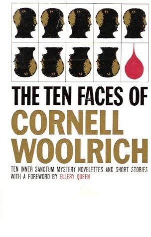 The Ten Faces of Cornell Woolrich: An Inner Sanctum Collection of Novelettes and Short Stories