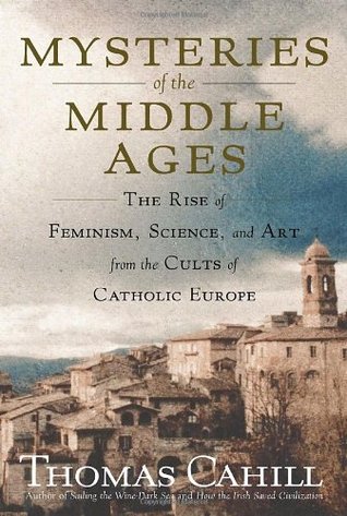 Mysteries of the Middle Ages: The Rise of Feminism, Science and Art from the Cults of Catholic Europe