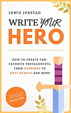 Write Your Hero: How to Create Fan-Favorite Protagonists, from Heroines to Anti-Heroes and More (The Writer's Craft Series Book 1)