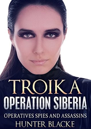 TROIKA: Operation Siberia: Operatives Spies and Assassins (Hunter Blacke Chronicles Book 6)