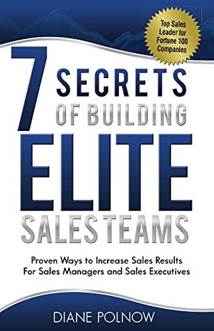 7 Secrets of Building Elite Sales Teams: Proven Ways to Increase Sales Results -- For Sales Managers and Sales Executives