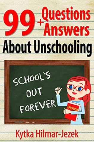 99 Question and Answers About Unschooling: The World Is Your Child's Classroom