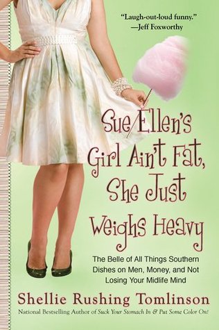 Sue Ellen's Girl Ain't Fat, She Just Weighs Heavy: The Belle of All Things Southern Dishes on Men, Money, and Not Losing Your Midlife Mind