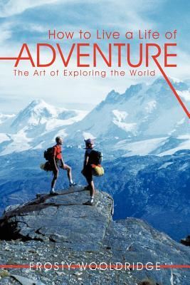 How to Live a Life of Adventure: The Art of Exploring the World