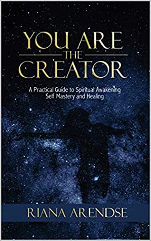 YOU ARE THE CREATOR: A Practical Guide to Spiritual Awakening, Self Mastery and Healing