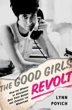 The Good Girls Revolt: How the Women of Newsweek Sued their Bosses and Changed the Workplace