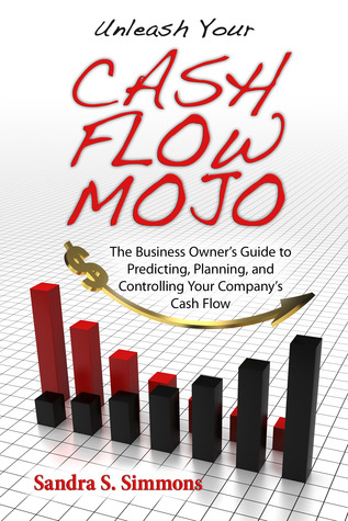 Unleash Your Cash Flow Mojo: The Business Owner's Guide to Predicting, Planning and Controlling Your Company's Cash Flow