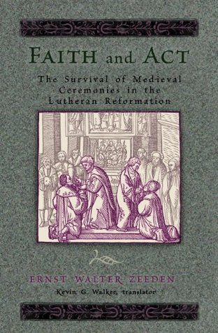 FAITH AND ACT: THE SURVIVAL OF MEDIEVAL CEREMONIES IN THE LUTHERAN REFORMATION