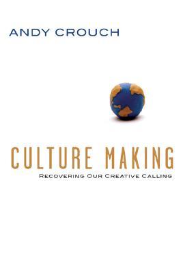 Culture Making: Recovering Our Creative Calling