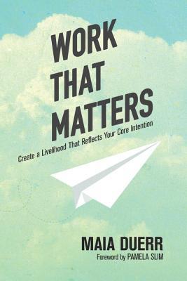 Work That Matters: Create a Livelihood That Reflects Your Core Intention