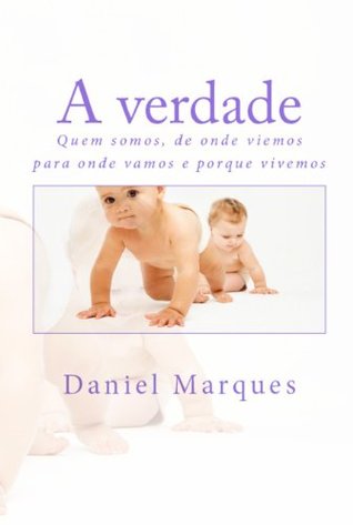 A verdade: Quem somos, de onde viemos, para onde vamos e porque vivemos