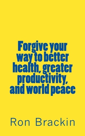 Forgive Your Way to Better Health, Greater Productivity, and World Peace