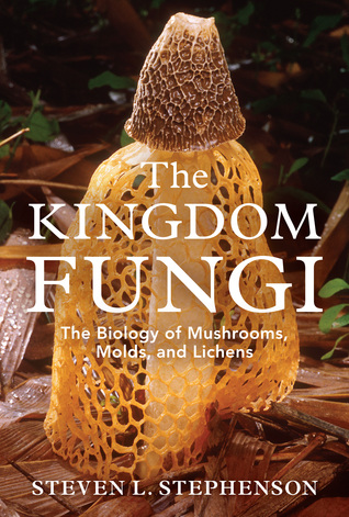 The Kingdom Fungi: The Biology of Mushrooms, Molds, and Lichens