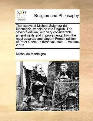 The Essays of Michael Seigneur de Montaigne, Translated Into English. the Seventh Edition, with Very Considerable Amendments and Improvements, from the Most Accurate and Elegant French Edition of Peter Coste. in Three Volumes. ... Volume 2 of 3