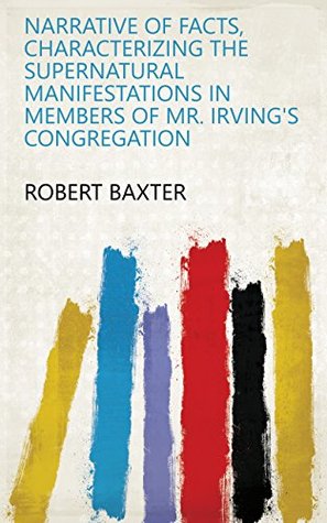 Narrative of Facts, Characterizing the Supernatural Manifestations in Members of Mr. Irving's Congregation