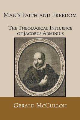 Man's Faith and Freedom: The Theological Influence of Jacobus Arminius