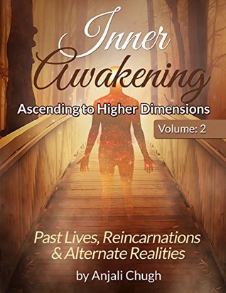Inner Awakening....Ascending to Higher Dimensions Vol. 2: Past Lives, Reincarnations and Alternate Realities