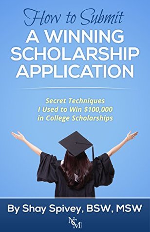 How to Submit a Winning Scholarship Application:: Secret Techniques I Used to Win $100,000 in College Scholarships