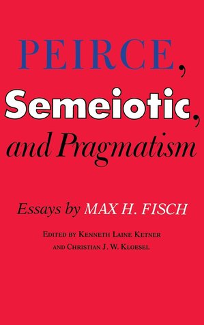 Peirce, Semeiotic and Pragmatism: Essays by Max H. Fisch