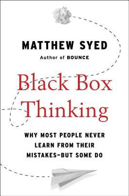 Black Box Thinking: Why Some People Never Learn from Their Mistakes - But Some Do