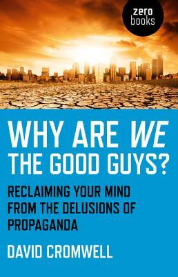 Why Are We the Good Guys?: Reclaiming Your Mind from the Delusions of Propaganda