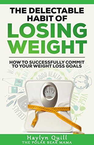 The Delectable Habit of Losing Weight: How to successfully commit to your weight loss goals