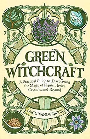 Green Witchcraft: A Practical Guide to Discovering the Magic of Plants, Herbs, Crystals, and Beyond