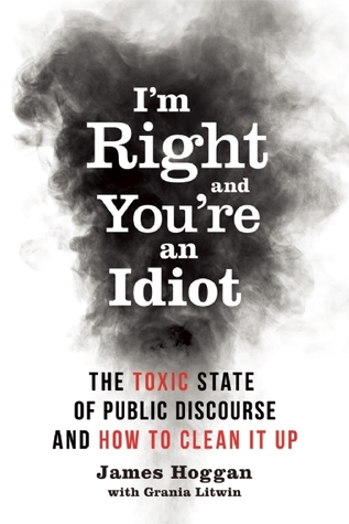 I'm Right and You’re an Idiot: The Toxic State of Public Discourse and How to Clean it Up