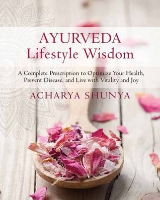 Ayurveda Lifestyle Wisdom: A Complete Prescription to Optimize Your Health, Prevent Disease, and Live with Vitality and Joy