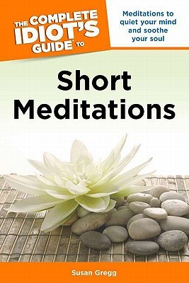 The Complete Idiot's Guide to Short Meditations: Meditations to Quiet Your Mind and Soothe Your Soul