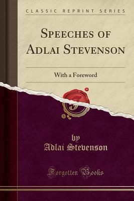 Speeches of Adlai Stevenson: With a Foreword (Classic Reprint)