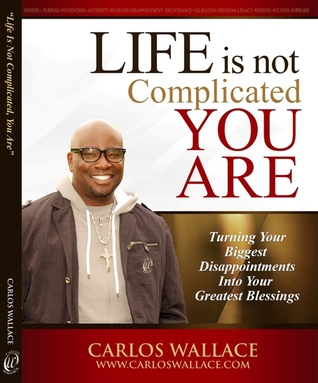 Life Is Not Complicated-You Are: Turning Your Biggest Disappointments Into Your Greatest Blessings