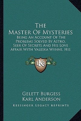 The Master of Mysteries: Being an Account of the Problems Solved by Astro, Seer of Secrets, and His Love Affair With Valeska Wynne His Assistant